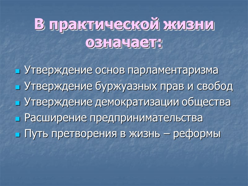В практической жизни означает: Утверждение основ парламентаризма Утверждение буржуазных прав и свобод Утверждение демократизации